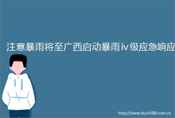 注意暴雨将至广西启动暴雨ⅳ级应急响应