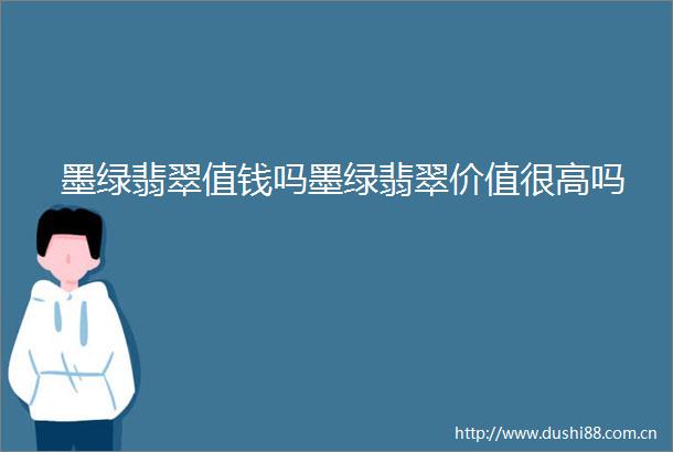 墨绿翡翠值钱吗墨绿翡翠价值很高吗