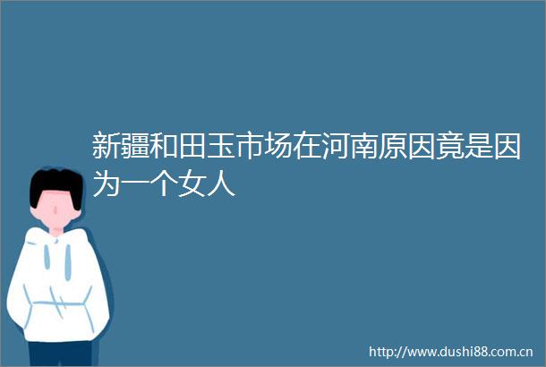 新疆和田玉市场在河南原因竟是因为一个女人