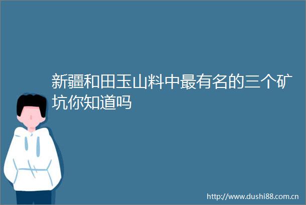 新疆和田玉山料中最有名的三个矿坑你知道吗