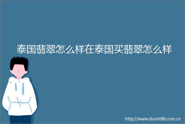 泰国翡翠怎么样在泰国买翡翠怎么样