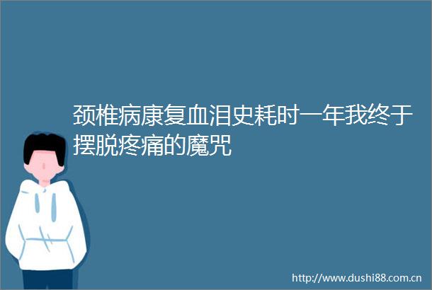 颈椎病康复血泪史耗时一年我终于摆脱疼痛的魔咒