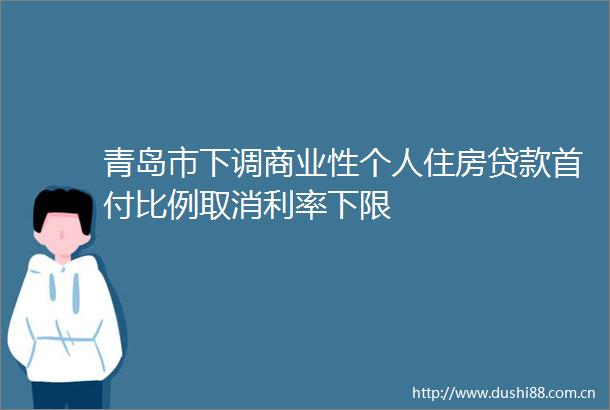 青岛市下调商业性个人住房首付比例取消利率下限