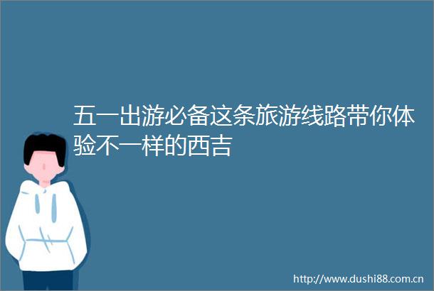 五一出游必备这条旅游线路带你体验不一样的西吉