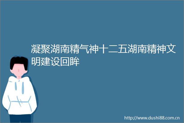 凝聚湖南精气神十二五湖南精神文明建设回眸