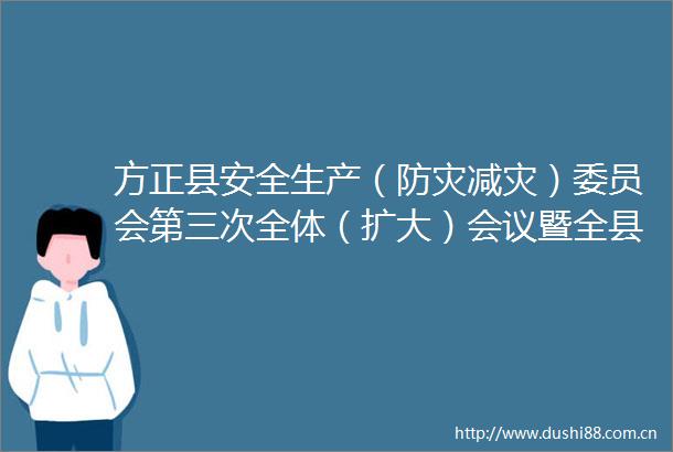 方正县安全生产（防灾减灾）委员会第三次全体（扩大）会议暨全县防汛抗旱食品安全委员会全体会议召开