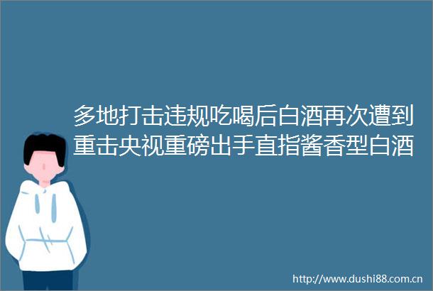 多地打击吃喝后白酒再次遭到重击央视重磅出手直指酱香型白酒核心产区仁怀在A股疯狂大涨中白酒板块走势疲软