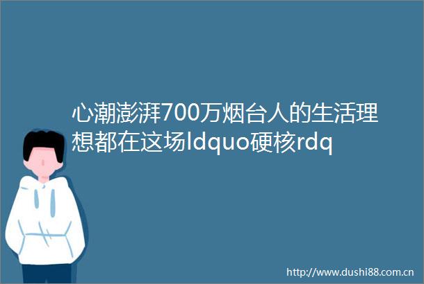 心潮澎湃700万烟台人的生活理想都在这场ldquo硬核rdquo发布会里