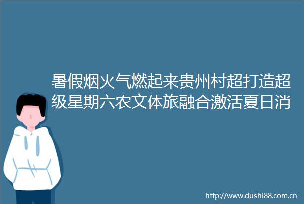 暑假烟火气燃起来贵州村超打造超级星期六农文体旅融合激活夏日消费