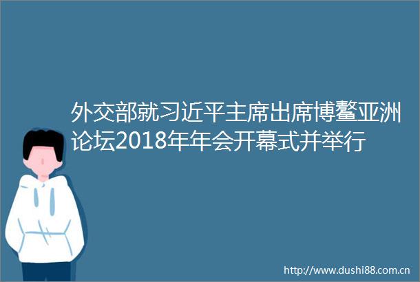 外交部就出席博鳌亚洲论坛2018年年会开幕式并举行有关活动举行中外媒体吹风会