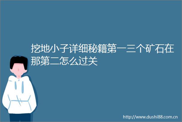 挖地小子详细秘籍第一三个矿石在那第二怎么过关