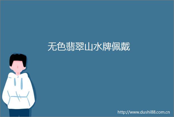 无色翡翠山水牌佩戴