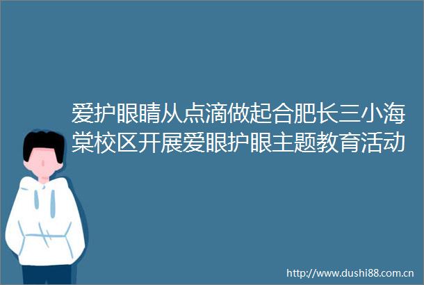 爱护眼睛从点滴做起合肥长三小海棠校区开展爱眼护眼主题教育活动