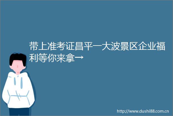 带上准考证昌平一景区企业福利等你来拿→