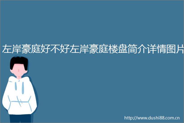 左岸豪庭好不好左岸豪庭楼盘简介详情图片