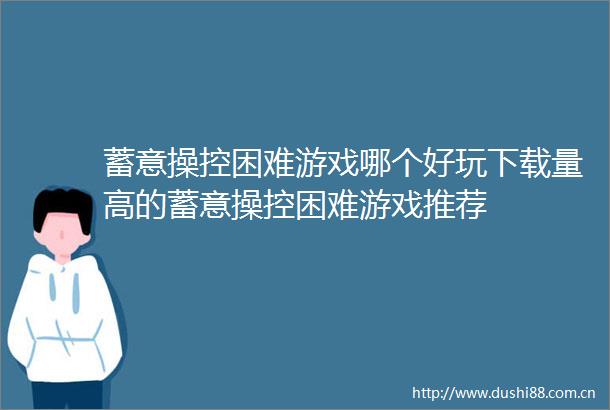 蓄意操控困难游戏哪个好玩下载量高的蓄意操控困难游戏推荐