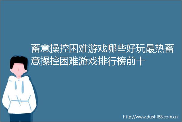 蓄意操控困难游戏哪些好玩最热蓄意操控困难游戏排行榜前十