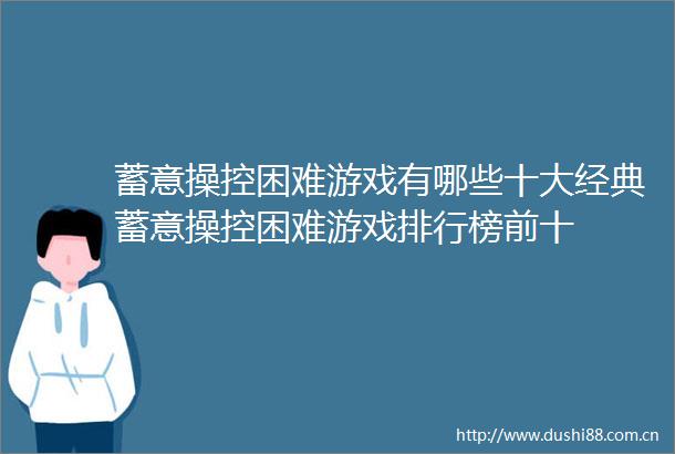 蓄意操控困难游戏有哪些十大经典蓄意操控困难游戏排行榜前十