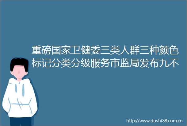 重磅卫健委三类人群三种颜色标记分类分级服务市监局发布九不得包含涉疫物资价格和竞争秩序