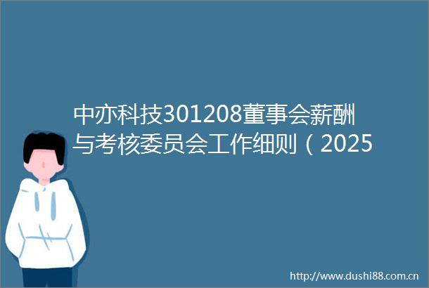 中亦科技301208董事会薪酬与考核委员会工作细则（2025年6月）