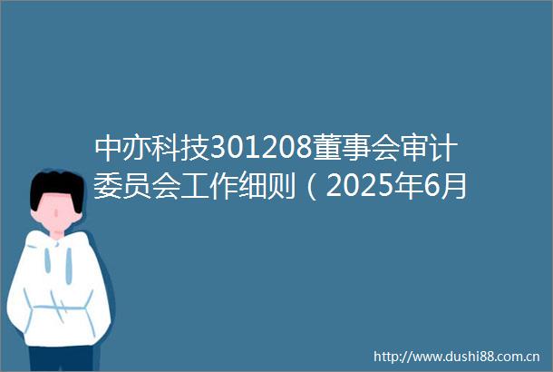 中亦科技301208董事会审计委员会工作细则（2025年6月）