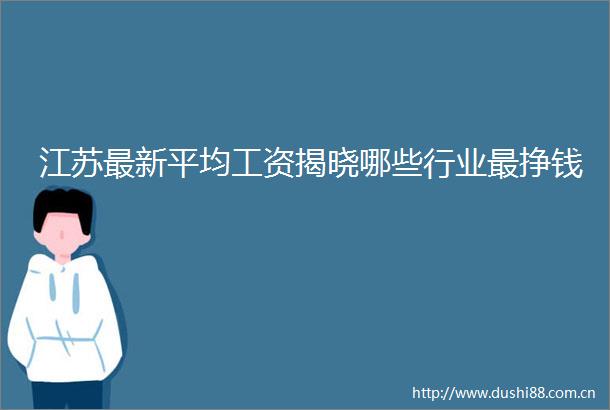 江苏最新平均工资揭晓哪些行业最挣钱