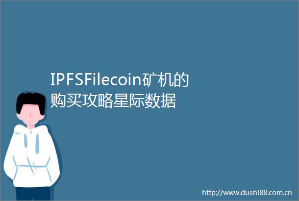 IPFSFilecoin矿机的购买攻略星际数据