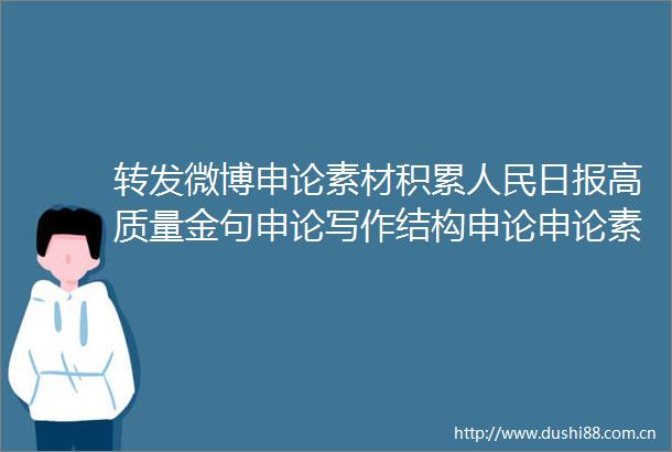 转发微博申论素材积累日报高质量金句申论写作结构申论申论素材申论金句申论做积累