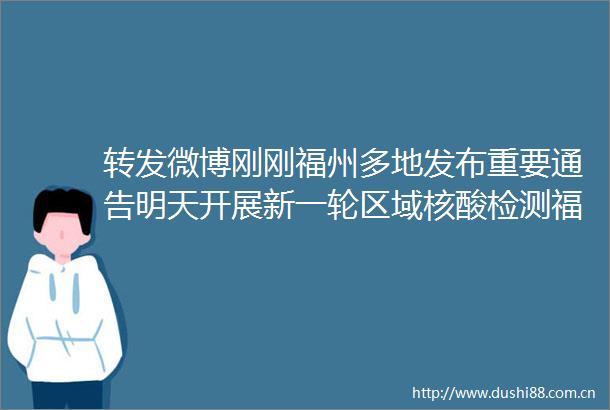转发微博刚刚福州多地发布重要通告明天开展新一轮区域核酸检测福建日报的微博视频