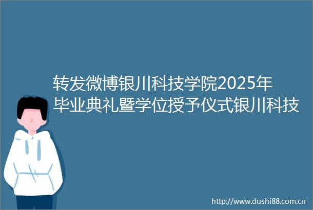 转发微博银川科技学院2025年毕业典礼暨学位授予仪式银川科技学院2025年毕业典礼暨学位授予仪式