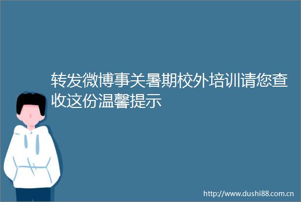 转发微博事关暑期校外培训请您查收这份温馨提示
