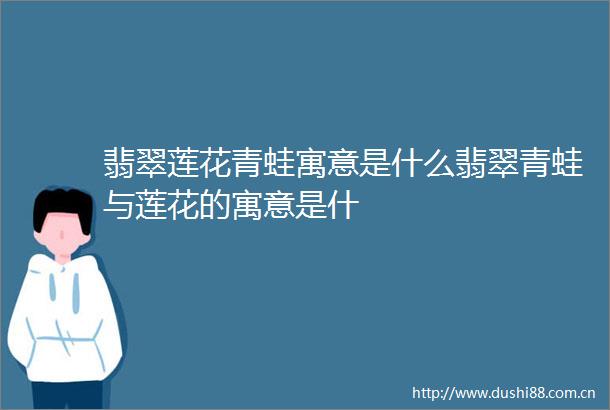 翡翠莲花青蛙寓意是什么翡翠青蛙与莲花的寓意是什