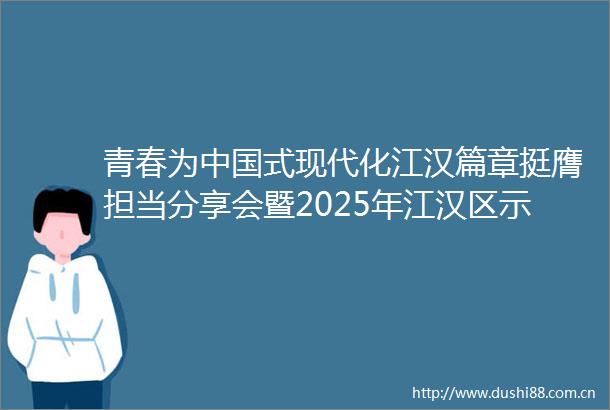 青春为式现代化江汉篇章挺膺担当分享会暨2025年江汉区示范性集中离队入团仪式成功举办