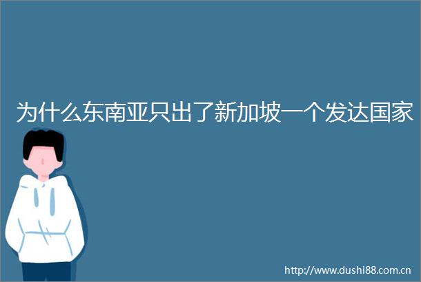 为什么东南亚只出了新加坡一个发达