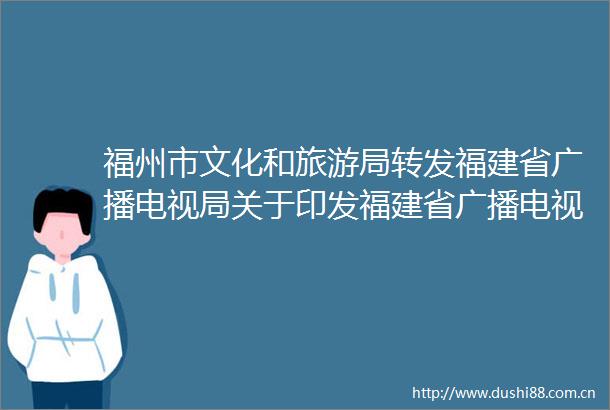福州市文化和旅游局转发福建省广播电视局关于印发福建省广播电视节目共享平台管理办法的通知