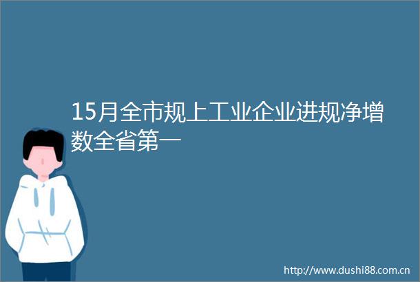 15月全市规上工业企业进规净增数全省第一