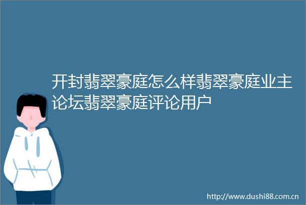开封翡翠豪庭怎么样翡翠豪庭业主论坛翡翠豪庭评论用户
