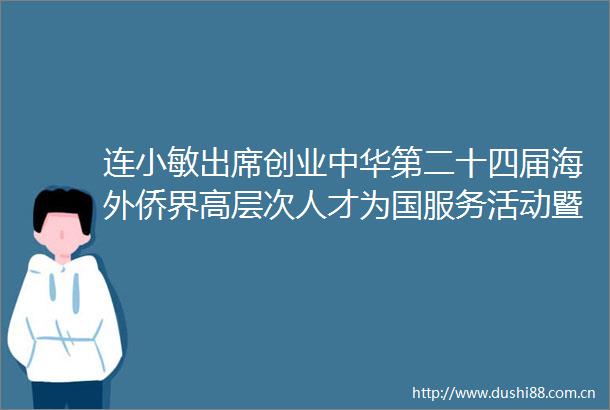 连小敏出席创业中华第二十四届海外侨界高层次人才为国服务活动暨新侨创新创业大会开幕式