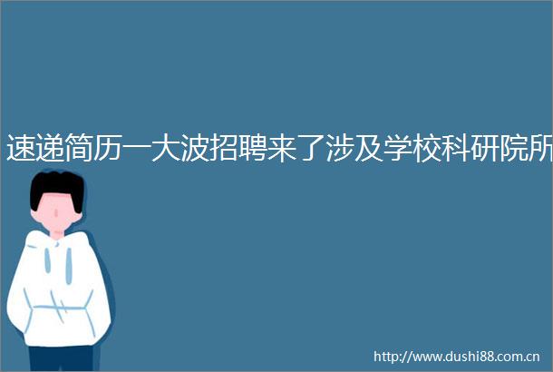 速递简历一招聘来了涉及学校科研院所
