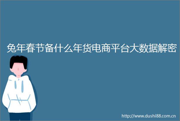 兔年春节备什么年货电商平台大数据解密