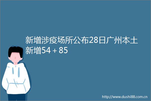 新增涉疫场所公布28日广州本土新增54＋85
