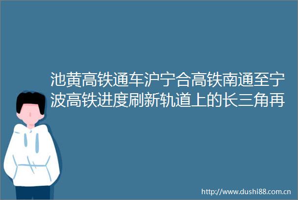 池黄高铁通车沪宁合高铁南通至宁波高铁进度刷新轨道上的长三角再提速