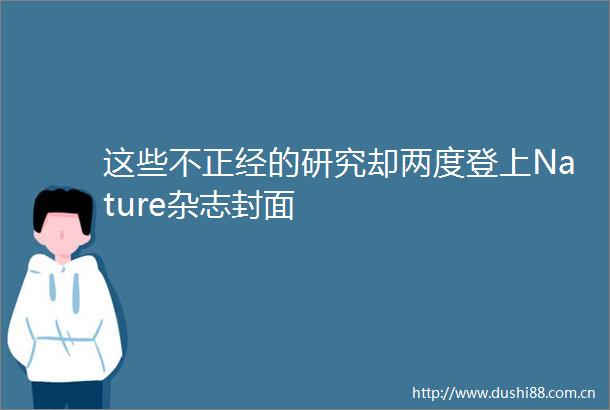 这些不正经的研究却两度登上Nature杂志封面