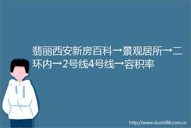 翡丽西安新房百科→景观居所→二环内→2号线4号线→容积率