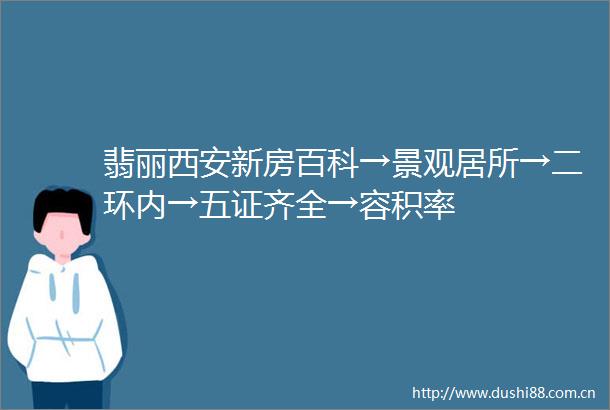 翡丽西安新房百科→景观居所→二环内→五证齐全→容积率