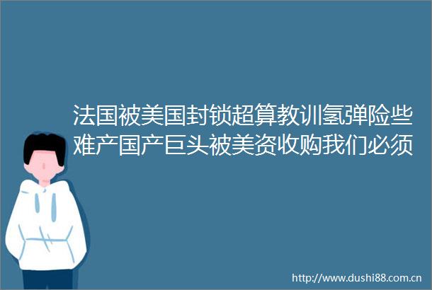 法国被美国封锁超算教训氢弹险些难产国产巨头被美资收购我们必须自强