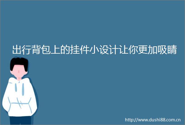 出行背包上的挂件小设计让你更加吸睛
