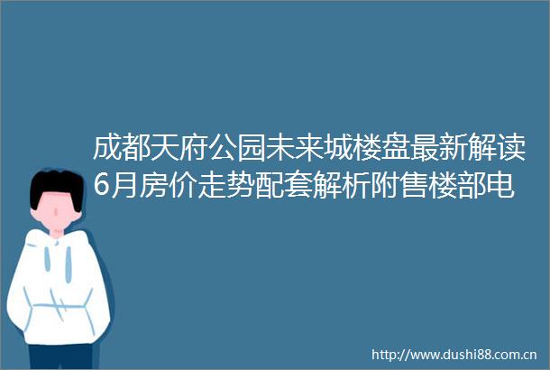 成都天府公园未来城楼盘最新解读6月房价走势配套解析附售楼部电话