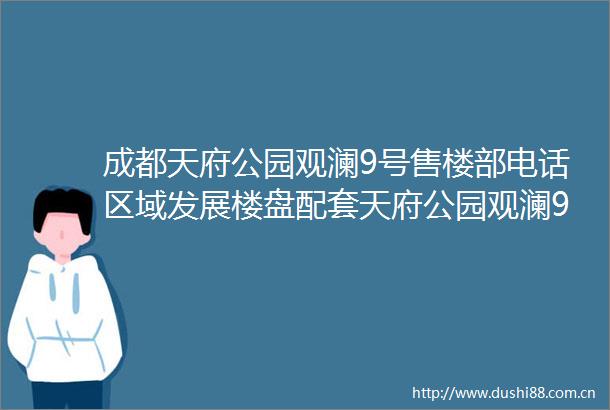 成都天府公园观澜9号售楼部电话区域发展楼盘配套天府公园观澜9号怎么样