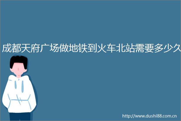 成都天府广场做地铁到火车北站需要多少久